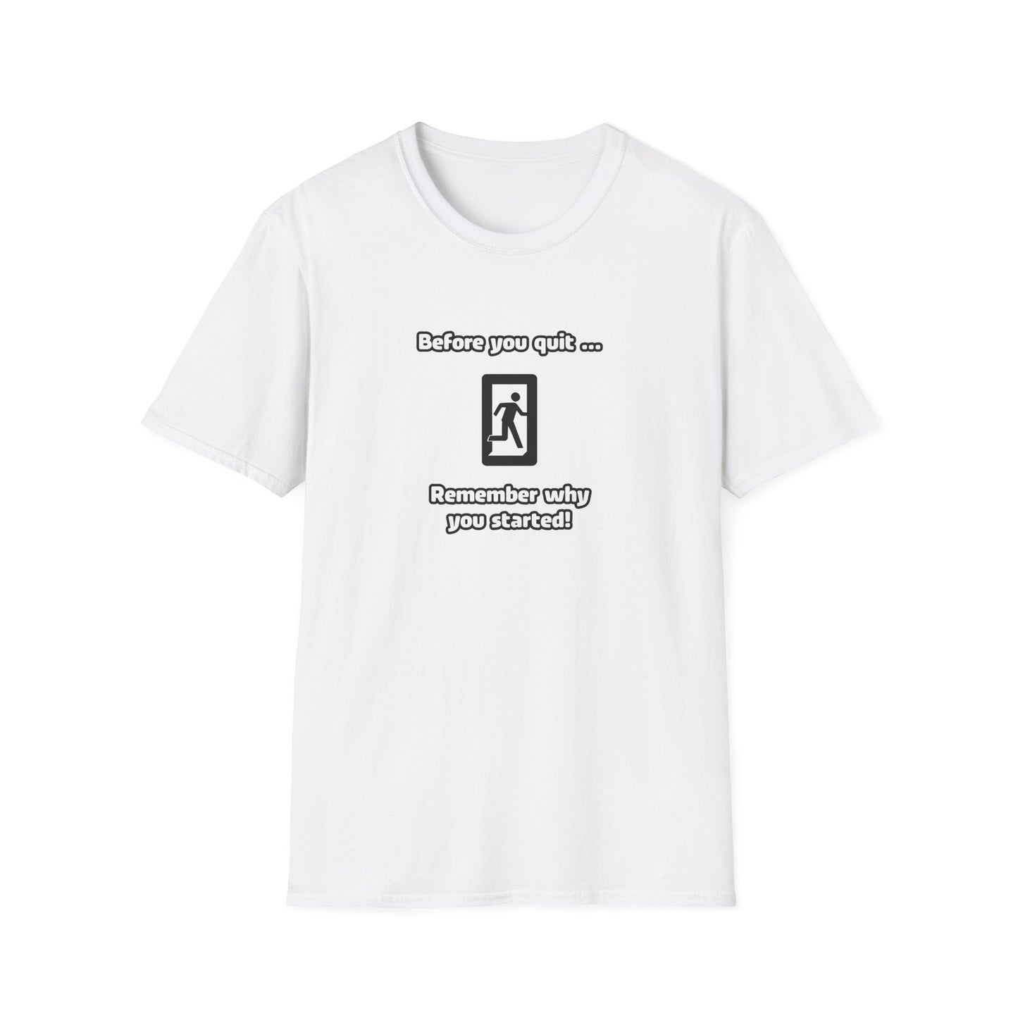Before you quit ... Remember why you started! - Softstyle T-Shirt (Unisex)