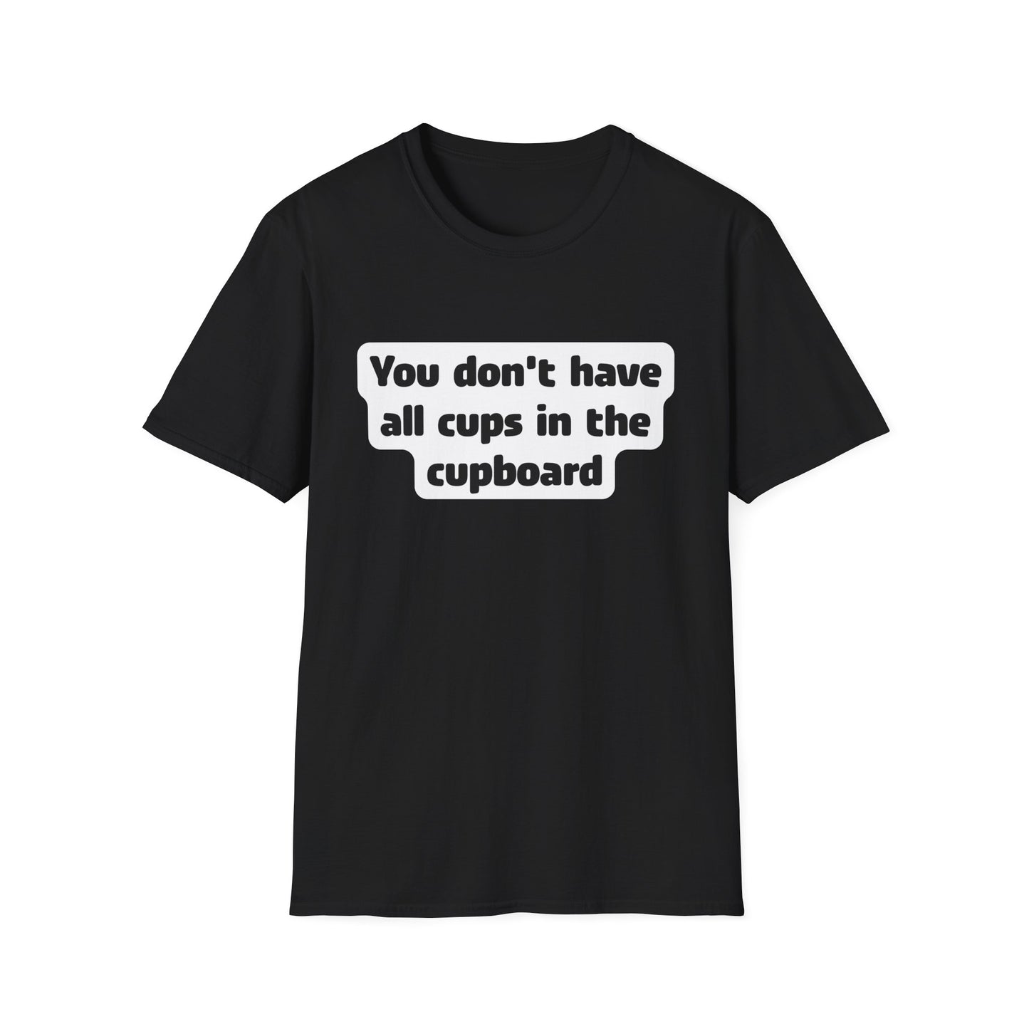You don't have all cups in the cupboard - Softstyle T-Shirt (Unisex)