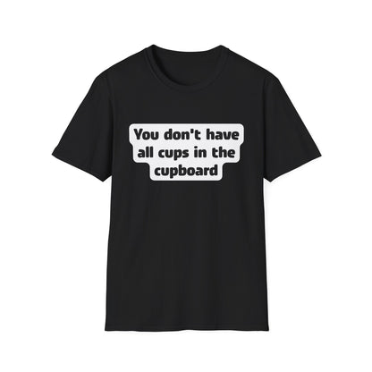You don't have all cups in the cupboard - Softstyle T-Shirt (Unisex)