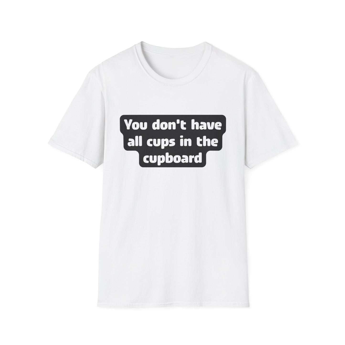 You don't have all cups in the cupboard - Softstyle T-Shirt (Unisex)