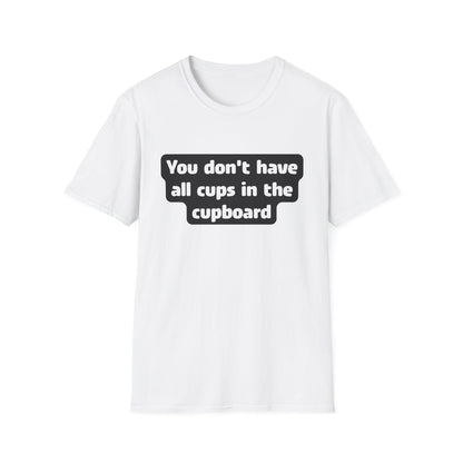 You don't have all cups in the cupboard - Softstyle T-Shirt (Unisex)