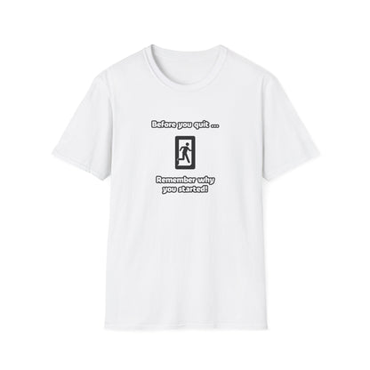 Before you quit ... Remember why you started! - Softstyle T-Shirt (Unisex)